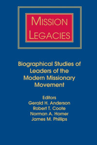 Mission Legacies: Biographical Studies of Leaders of the Modern Missionary Movement