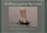 Sailing Against The Wind : Boats and Boatmen of Bangladesh