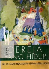 Gereja Yang Hidup : Ide-ide Segar Menjadikan Ibadah Lebih Indah